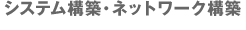 システム構築・ネットワーク構築
